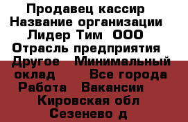 Продавец-кассир › Название организации ­ Лидер Тим, ООО › Отрасль предприятия ­ Другое › Минимальный оклад ­ 1 - Все города Работа » Вакансии   . Кировская обл.,Сезенево д.